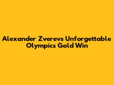 Alexander Zverev's Unforgettable Olympics Gold Win