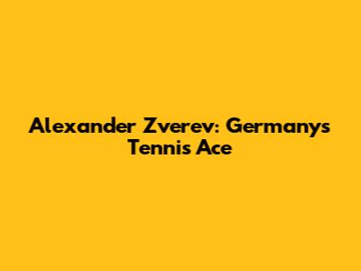 Alexander Zverev: Germany's Tennis Ace