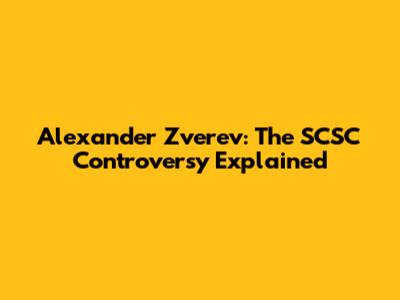 Alexander Zverev: The SCSC Controversy Explained