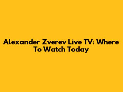 Alexander Zverev Live TV: Where To Watch Today