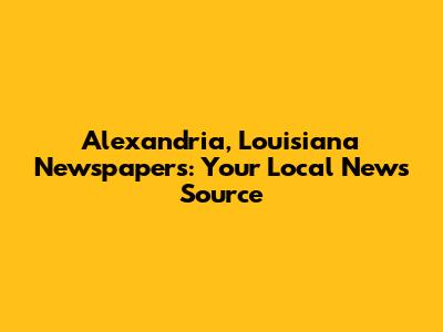 Alexandria, Louisiana Newspapers: Your Local News Source