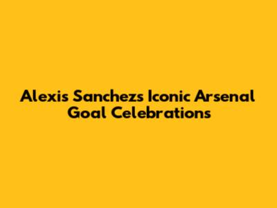 Alexis Sanchez's Iconic Arsenal Goal Celebrations