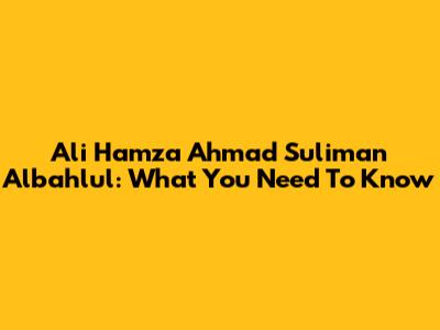 Ali Hamza Ahmad Suliman Albahlul: What You Need To Know