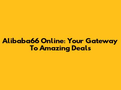 Alibaba66 Online: Your Gateway To Amazing Deals
