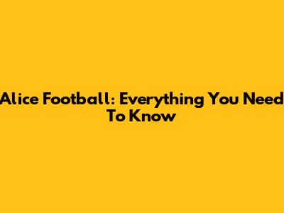 Alice Football: Everything You Need To Know