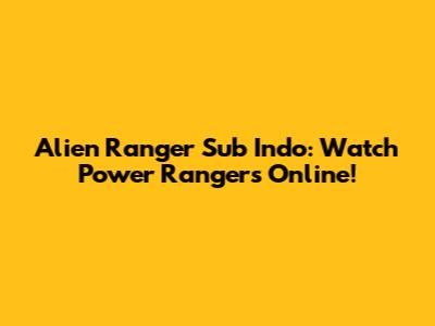 Alien Ranger Sub Indo: Watch Power Rangers Online!