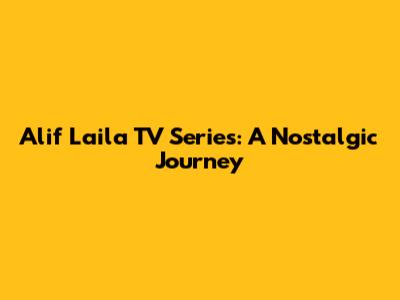 Alif Laila TV Series: A Nostalgic Journey
