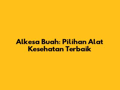 Alkesa Buah: Pilihan Alat Kesehatan Terbaik