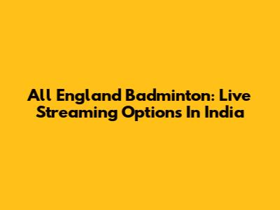 All England Badminton: Live Streaming Options In India