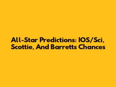All-Star Predictions: IOS/Sci, Scottie, And Barrett's Chances