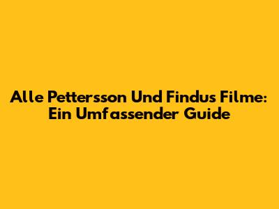 Alle Pettersson Und Findus Filme: Ein Umfassender Guide