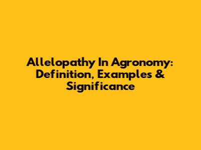 Allelopathy In Agronomy: Definition, Examples & Significance