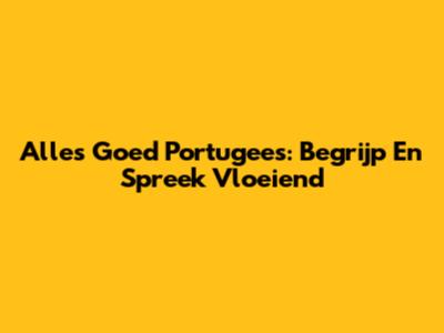 Alles Goed Portugees: Begrijp En Spreek Vloeiend