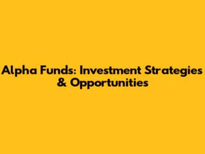 Alpha Funds: Investment Strategies & Opportunities