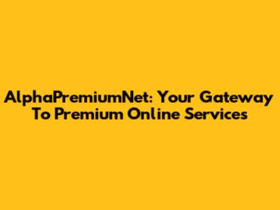 AlphaPremiumNet: Your Gateway To Premium Online Services