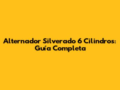 Alternador Silverado 6 Cilindros: Guía Completa