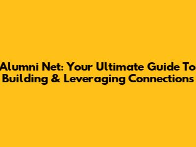 Alumni Net: Your Ultimate Guide To Building & Leveraging Connections