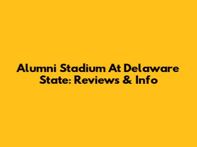 Alumni Stadium At Delaware State: Reviews & Info