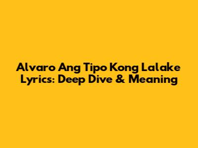 Alvaro Ang Tipo Kong Lalake Lyrics: Deep Dive & Meaning
