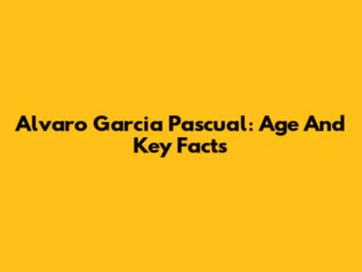 Alvaro Garcia Pascual: Age And Key Facts