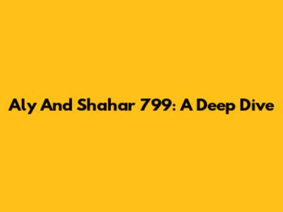 Aly And Shahar 799: A Deep Dive