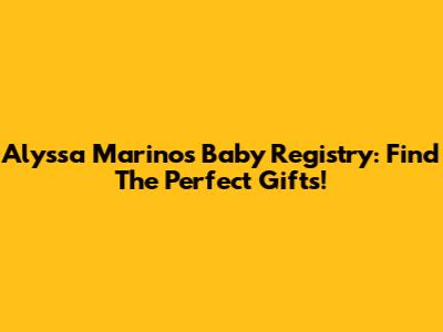 Alyssa Marino's Baby Registry: Find The Perfect Gifts!
