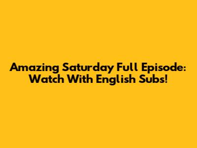 Amazing Saturday Full Episode: Watch With English Subs!