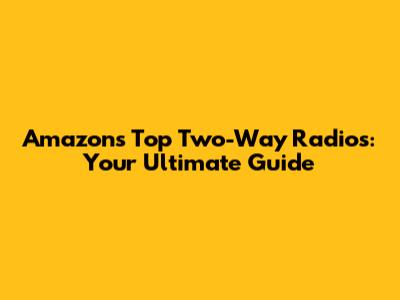 Amazon's Top Two-Way Radios: Your Ultimate Guide