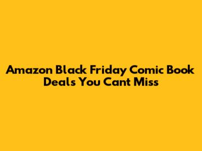 Amazon Black Friday Comic Book Deals You Can't Miss