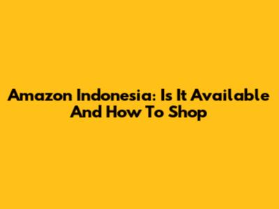 Amazon Indonesia: Is It Available And How To Shop