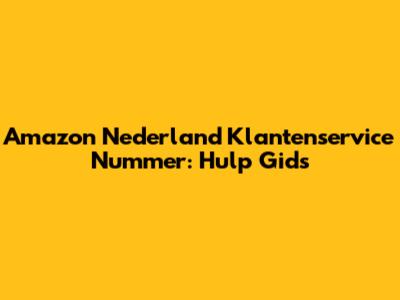 Amazon Nederland Klantenservice Nummer: Hulp Gids