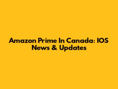 Amazon Prime In Canada: IOS News & Updates