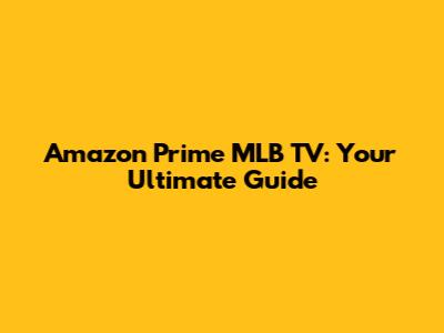 Amazon Prime MLB TV: Your Ultimate Guide