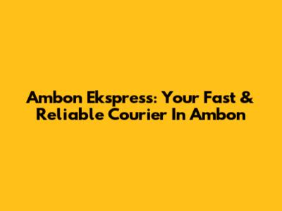 Ambon Ekspress: Your Fast & Reliable Courier In Ambon