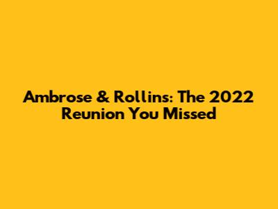 Ambrose & Rollins: The 2022 Reunion You Missed
