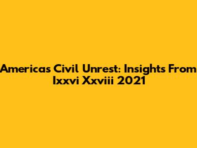 America's Civil Unrest: Insights From Ixxvi Xxviii 2021