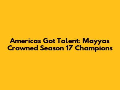 America's Got Talent: Mayyas Crowned Season 17 Champions