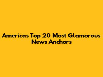 America's Top 20 Most Glamorous News Anchors