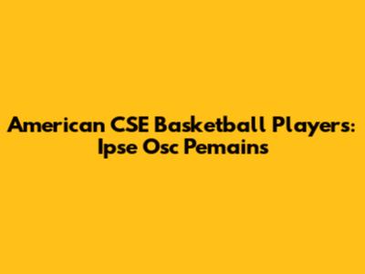 American CSE Basketball Players: Ipse Osc Pemains
