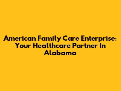 American Family Care Enterprise: Your Healthcare Partner In Alabama