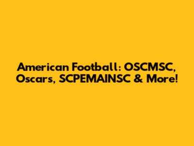 American Football: OSCMSC, Oscars, SCPEMAINSC & More!