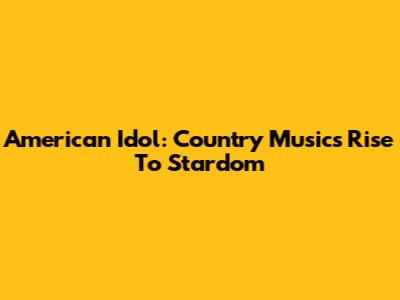 American Idol: Country Music's Rise To Stardom