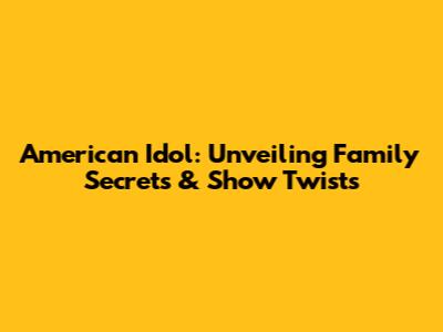 American Idol: Unveiling Family Secrets & Show Twists
