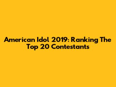 American Idol 2019: Ranking The Top 20 Contestants