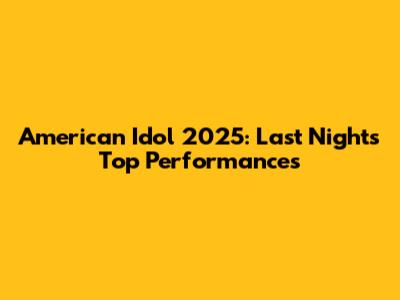 American Idol 2025: Last Night's Top Performances