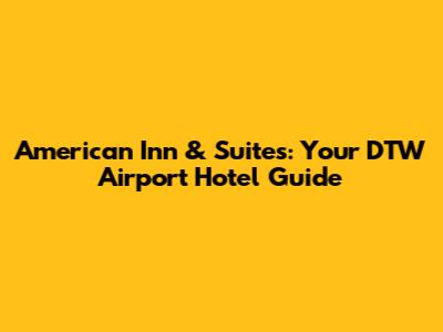 American Inn & Suites: Your DTW Airport Hotel Guide