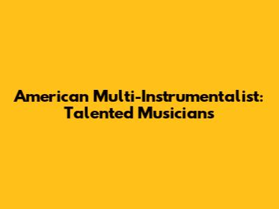 American Multi-Instrumentalist: Talented Musicians