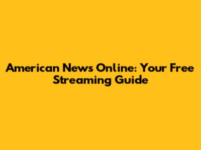 American News Online: Your Free Streaming Guide