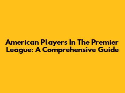 American Players In The Premier League: A Comprehensive Guide