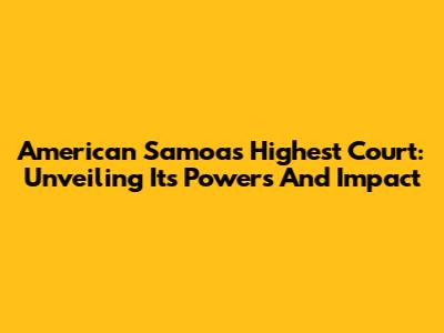 American Samoa's Highest Court: Unveiling Its Powers And Impact